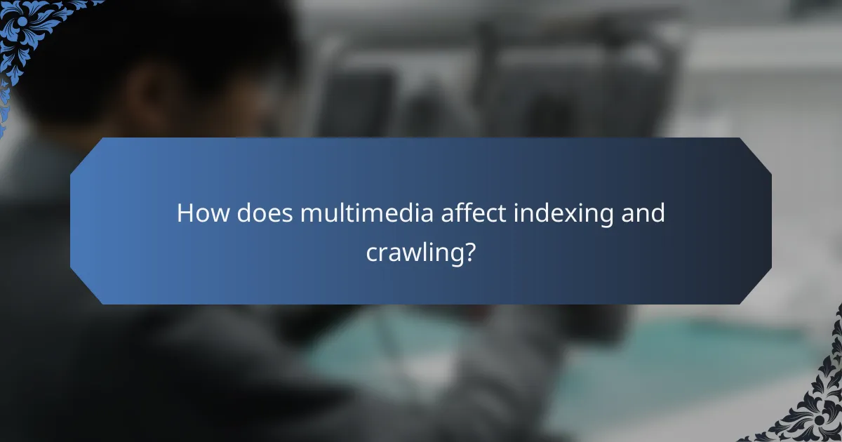 How does multimedia affect indexing and crawling?