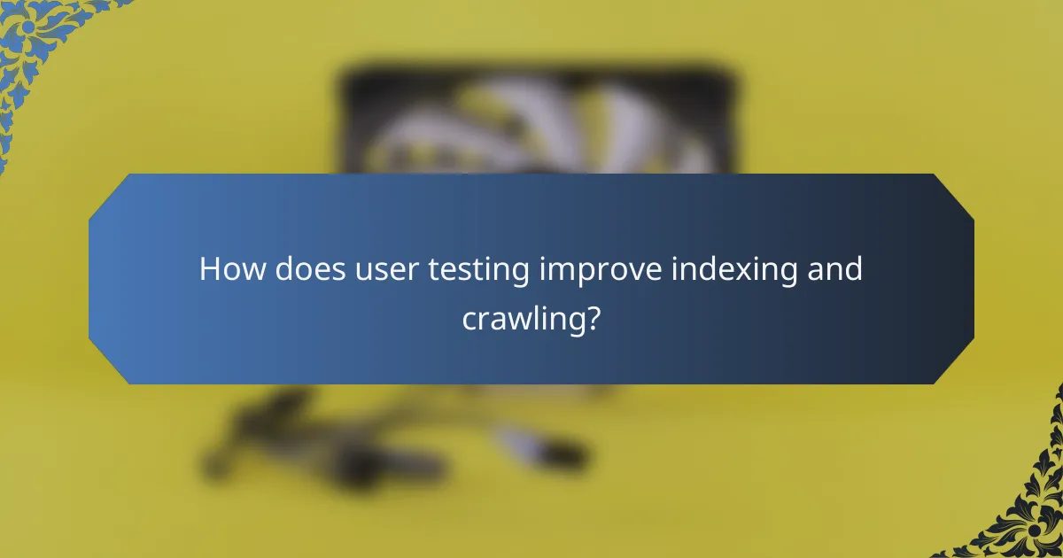 How does user testing improve indexing and crawling?