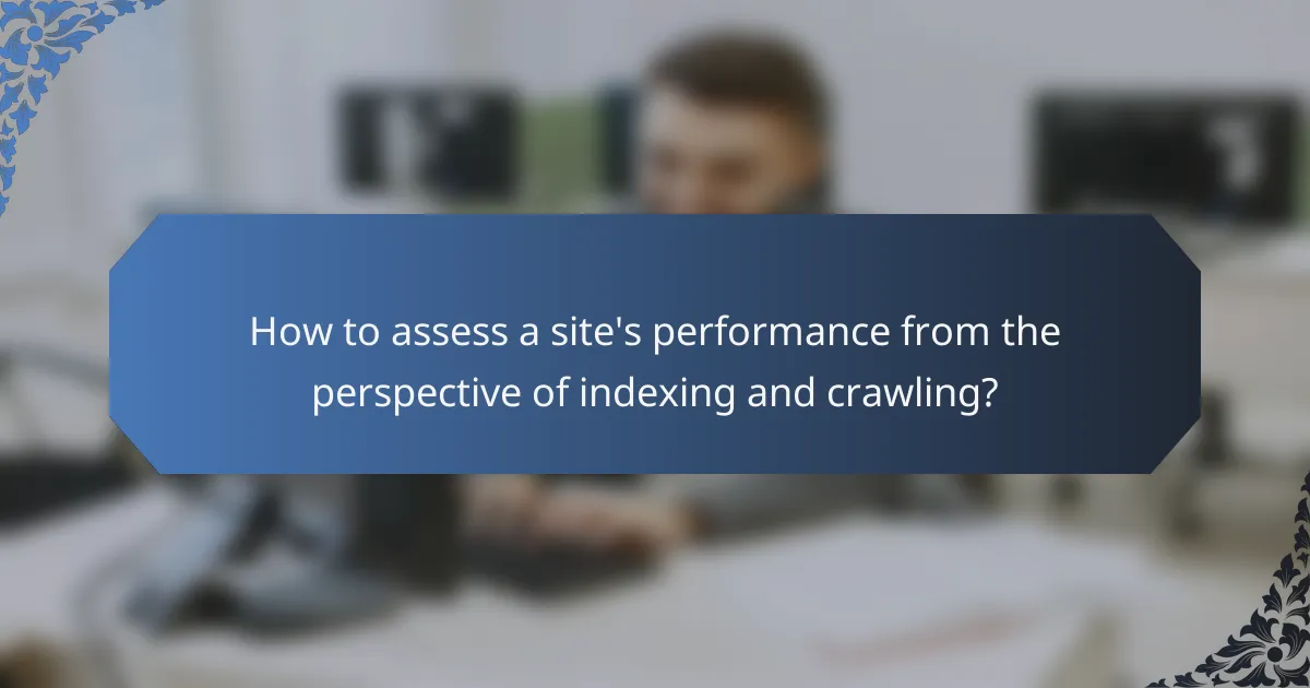 How to assess a site's performance from the perspective of indexing and crawling?