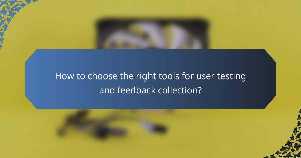 How to choose the right tools for user testing and feedback collection?