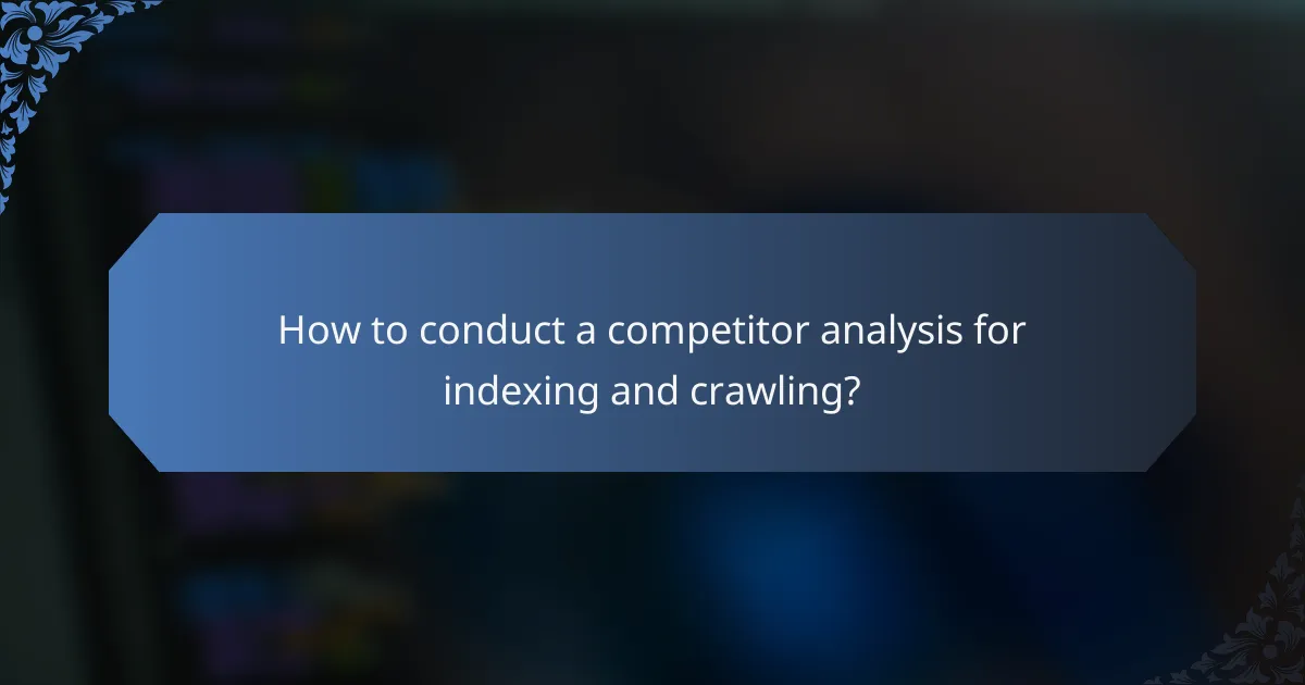 How to conduct a competitor analysis for indexing and crawling?