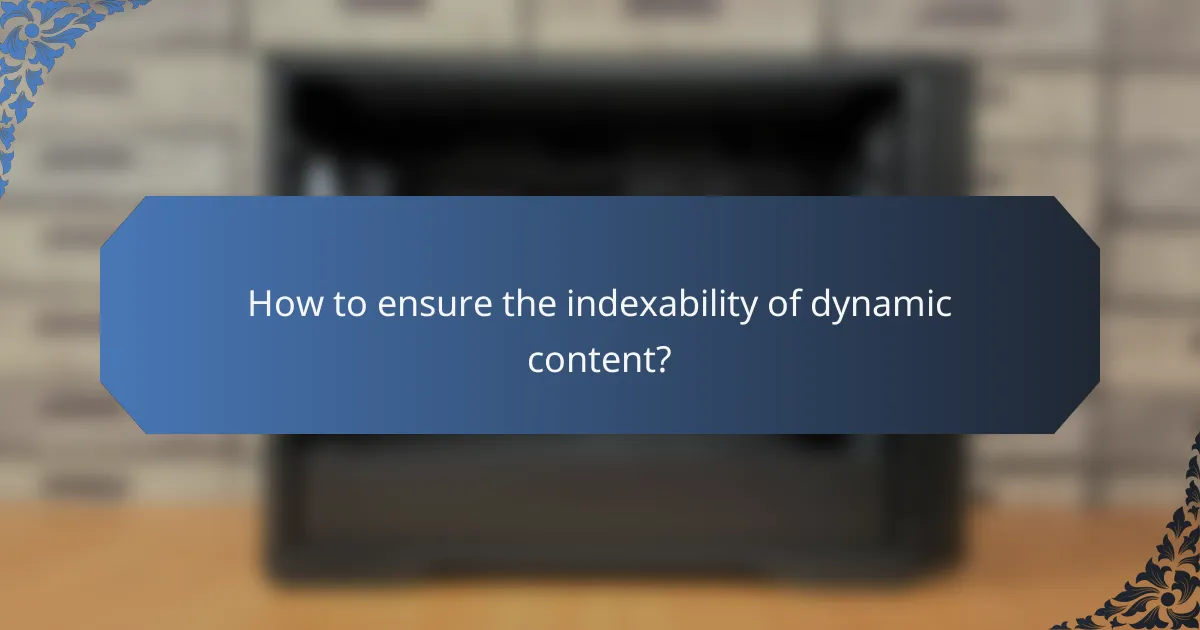 How to ensure the indexability of dynamic content?