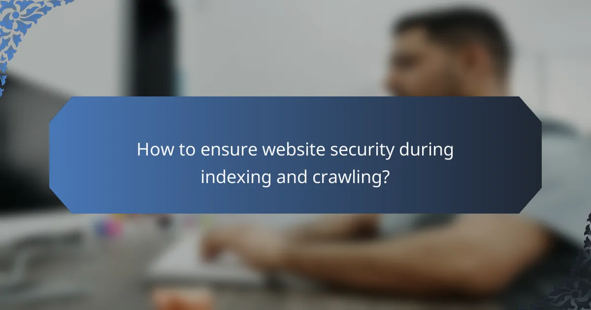 How to ensure website security during indexing and crawling?