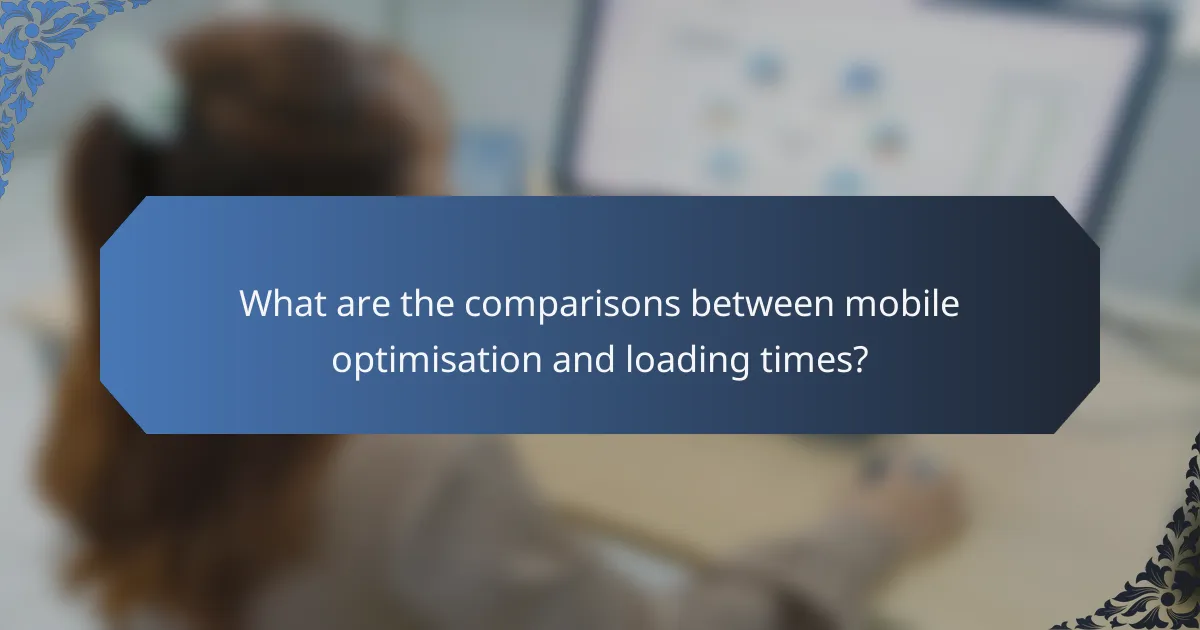 What are the comparisons between mobile optimisation and loading times?