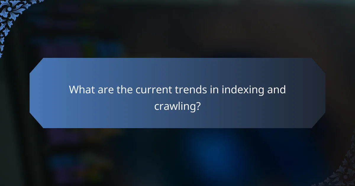 What are the current trends in indexing and crawling?