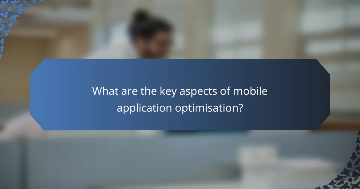 What are the key aspects of mobile application optimisation?
