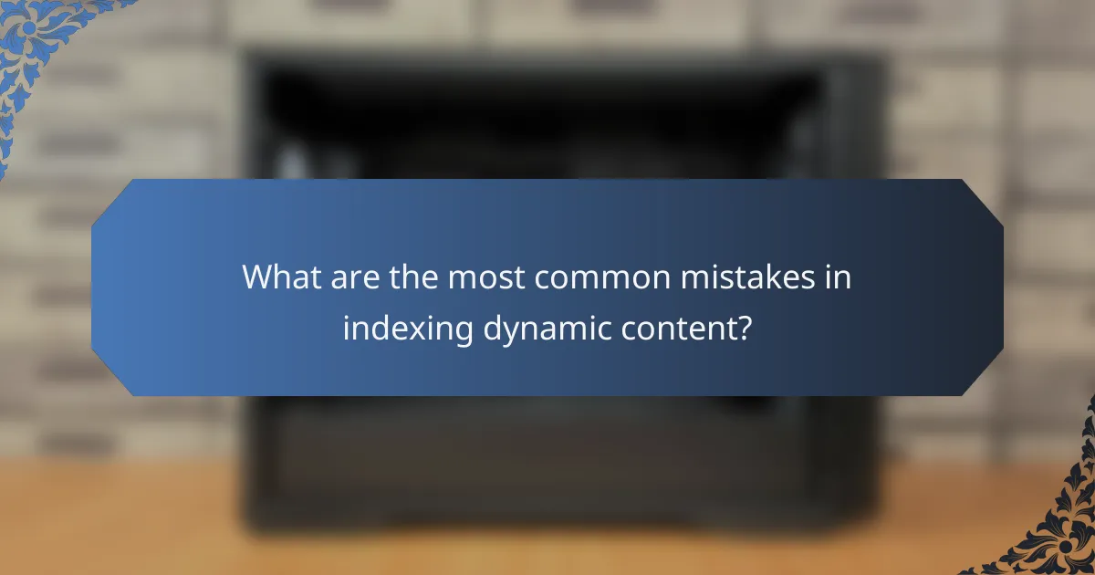 What are the most common mistakes in indexing dynamic content?